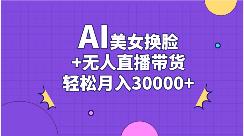 AI美女换脸视频结合无人直播带货,随便月入30000+网赚项目-副业赚钱-互联网创业-资源整合百读客