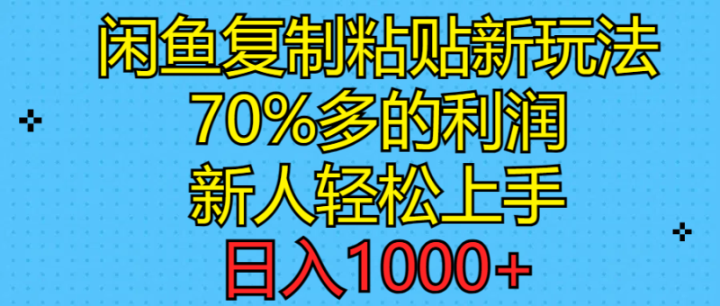 闲鱼复制粘贴新玩法，70%利润，新人轻松上手，日入1000+网赚项目-副业赚钱-互联网创业-资源整合百读客