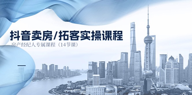 抖音卖房-拓客实操课程,房产经纪人专属课程(14节课)网赚项目-副业赚钱-互联网创业-资源整合百读客