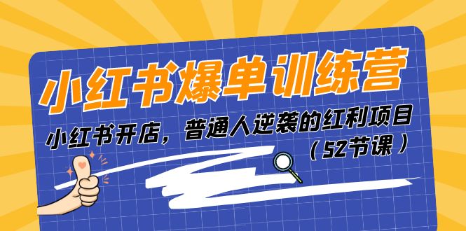 小红书爆单训练营，小红书开店，普通人逆袭的红利项目（52节课）网赚项目-副业赚钱-互联网创业-资源整合百读客