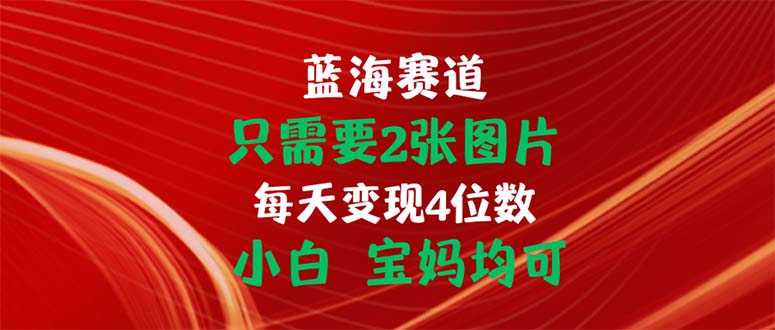 只需要2张图片 每天变现4位数 小白 宝妈均可网赚项目-副业赚钱-互联网创业-资源整合百读客