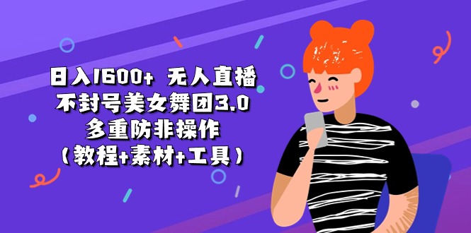 日入1600+ 无人直播不封号美女舞团3.0 多重防非操作(教程+素材+工具)网赚项目-副业赚钱-互联网创业-资源整合百读客