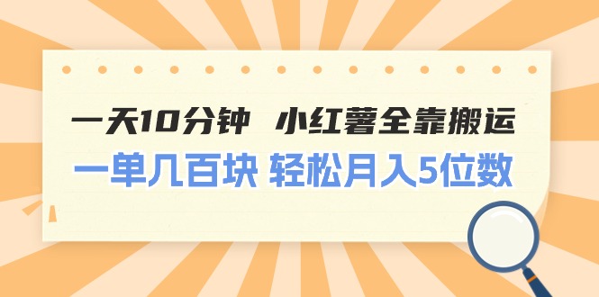 一天10分钟 小红薯全靠搬运 一单几百块 轻松月入5位数网赚项目-副业赚钱-互联网创业-资源整合百读客