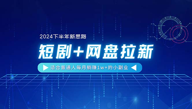 【2024下半年新思路】短剧+网盘拉新，适合普通人每月躺赚1w+的小副业网赚项目-副业赚钱-互联网创业-资源整合百读客