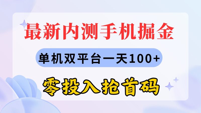 最新内测手机掘金,单机双平台一天100+,零投入抢首码网赚项目-副业赚钱-互联网创业-资源整合百读客
