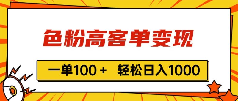 色粉高客单变现，一单100＋ 轻松日入1000,vx加到频繁网赚项目-副业赚钱-互联网创业-资源整合百读客