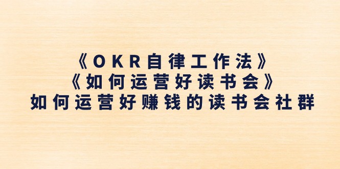 《OKR自律工作法》+《如何运营好读书会》如何运营好赚钱的读书会社群网赚项目-副业赚钱-互联网创业-资源整合百读客