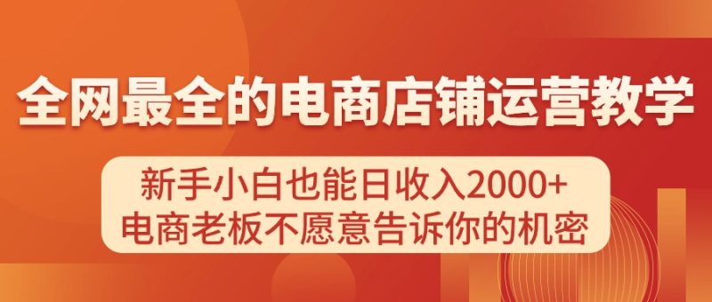 电商店铺运营教学,新手小白也能日收入2000+,电商老板不愿意告诉你的机密网赚项目-副业赚钱-互联网创业-资源整合百读客