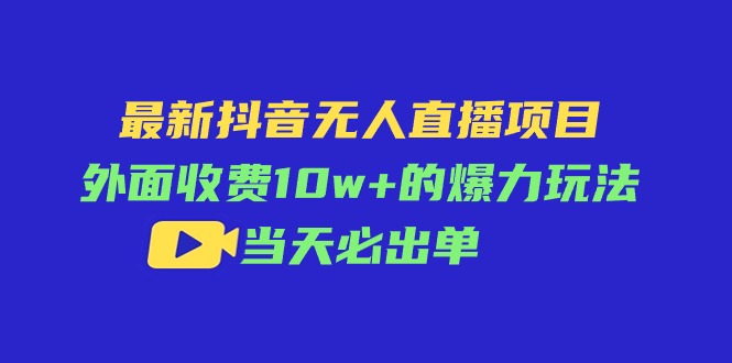 最新抖音无人直播项目,外面收费10w+的爆力玩法,当天必出单网赚项目-副业赚钱-互联网创业-资源整合百读客