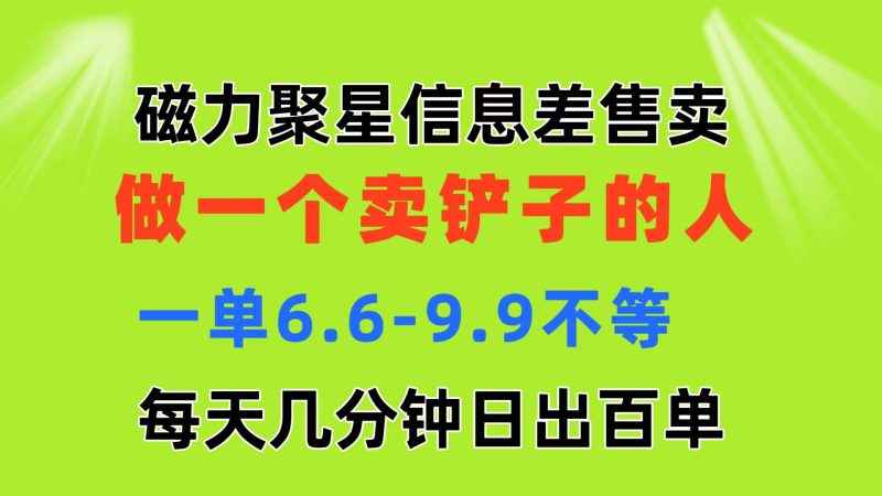 磁力聚星信息差 做一个卖铲子的人 一单6.6-9.9不等  每天几分钟 日出百单网赚项目-副业赚钱-互联网创业-资源整合百读客