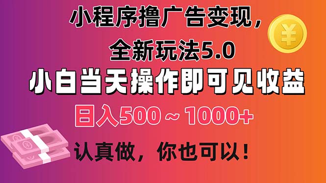 小程序撸广告变现，全新玩法5.0，小白当天操作即可上手，日收益 500~1000+网赚项目-副业赚钱-互联网创业-资源整合百读客