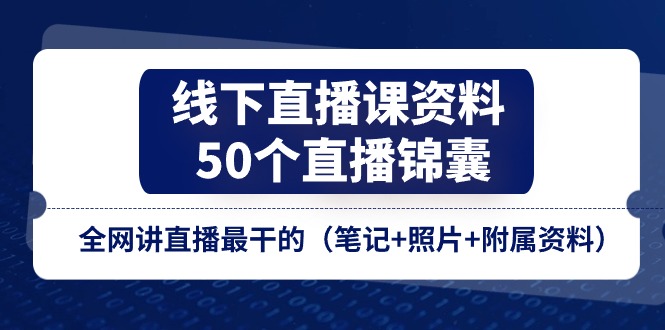 线下直播课资料、50个-直播锦囊,全网讲直播最干的(笔记+照片+附属资料)网赚项目-副业赚钱-互联网创业-资源整合百读客