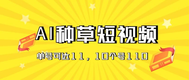 AI种草单账号日收益11元（抖音，快手，视频号），10个就是110元网赚项目-副业赚钱-互联网创业-资源整合百读客