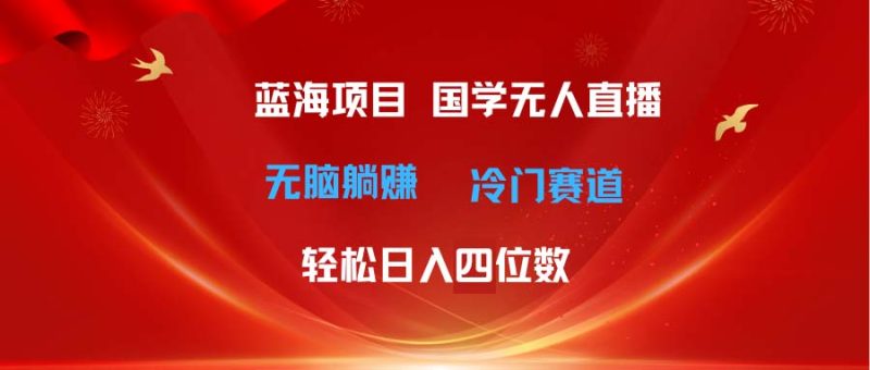 超级蓝海项目 国学无人直播日入四位数 无脑躺赚冷门赛道 最新玩法网赚项目-副业赚钱-互联网创业-资源整合百读客