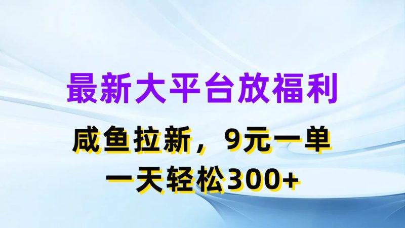 最新蓝海项目，闲鱼平台放福利，拉新一单9元，轻轻松松日入300+网赚项目-副业赚钱-互联网创业-资源整合百读客