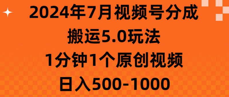 2024年7月视频号分成搬运5.0玩法，1分钟1个原创视频，日入500-1000网赚项目-副业赚钱-互联网创业-资源整合百读客