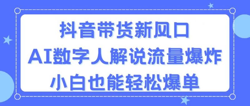 抖音带货新风口，AI数字人解说，流量爆炸，小白也能轻松爆单网赚项目-副业赚钱-互联网创业-资源整合百读客