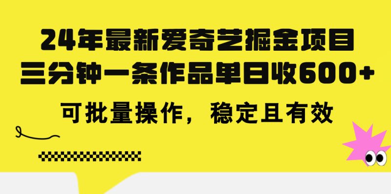 24年 最新爱奇艺掘金项目，三分钟一条作品单日收600+，可批量操作，稳…网赚项目-副业赚钱-互联网创业-资源整合百读客