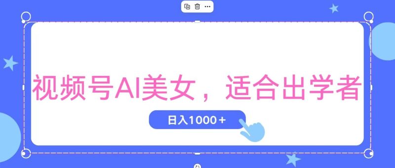 视频号AI美女，当天观察收益的增长，适合初学者，无脑操作，轻松实现日…网赚项目-副业赚钱-互联网创业-资源整合百读客
