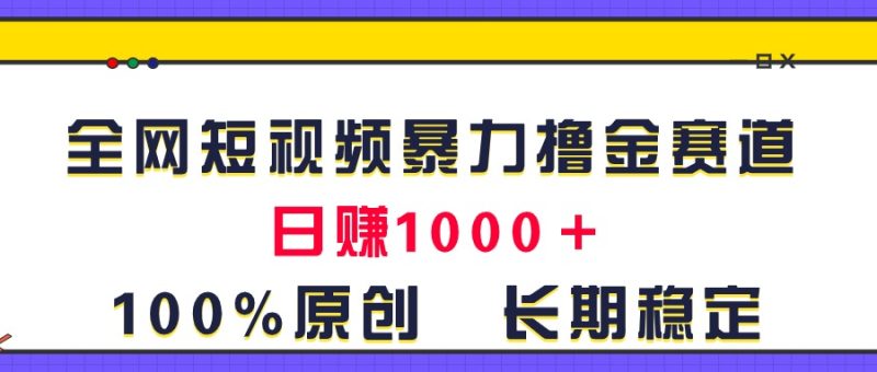 全网短视频暴力撸金赛道，日入1000＋！原创玩法，长期稳定网赚项目-副业赚钱-互联网创业-资源整合百读客