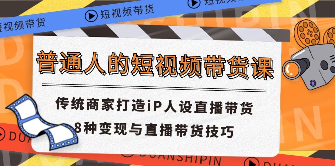 普通人的短视频带货课 传统商家打造iP人设直播带货 8种变现与直播带货技巧网赚项目-副业赚钱-互联网创业-资源整合百读客