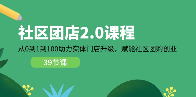 社区-团店2.0课程，从0到1到100助力 实体门店升级，赋能 社区团购创业网赚项目-副业赚钱-互联网创业-资源整合百读客