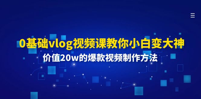 0基础vlog视频课教你小白变大神:价值20w的爆款视频制作方法网赚项目-副业赚钱-互联网创业-资源整合百读客