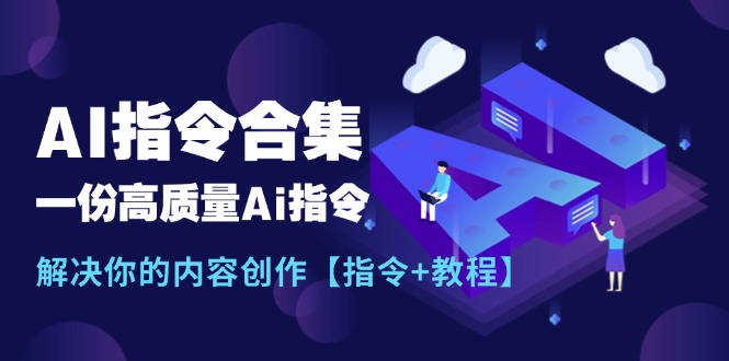 最新AI指令合集,一份高质量Ai指令,解决你的内容创作【指令+教程】网赚项目-副业赚钱-互联网创业-资源整合百读客