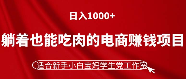 躺着也能吃肉的电商赚钱项目,日入1000+,适合新手小白宝妈学生党工作室网赚项目-副业赚钱-互联网创业-资源整合百读客