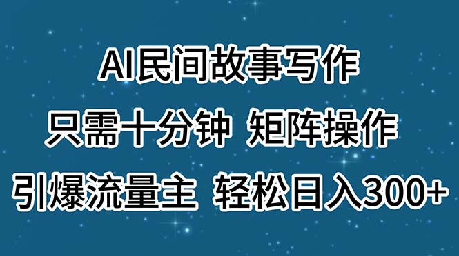 AI民间故事写作，只需十分钟，矩阵操作，引爆流量主，轻松日入300+网赚项目-副业赚钱-互联网创业-资源整合百读客