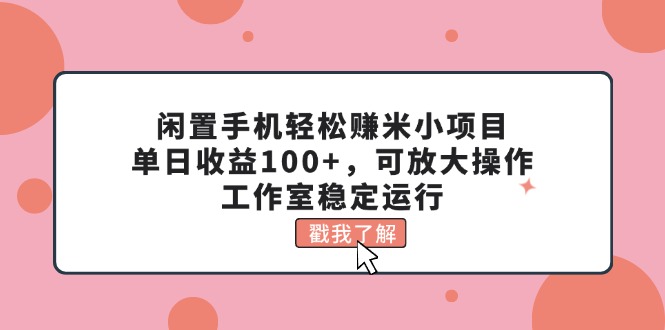 闲置手机轻松赚米小项目,单日收益100+,可放大操作,工作室稳定运行网赚项目-副业赚钱-互联网创业-资源整合百读客