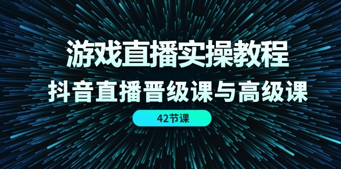 游戏直播实操教程,抖音直播晋级课与高级课(42节)网赚项目-副业赚钱-互联网创业-资源整合百读客