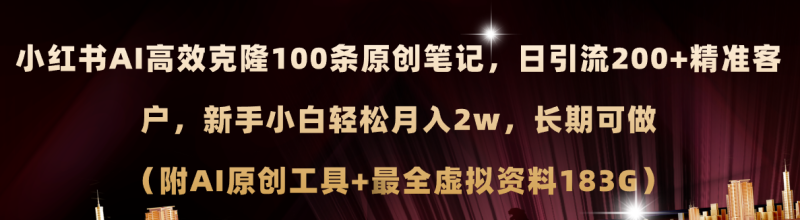 小红书AI高效克隆100原创爆款笔记，日引流200+，轻松月入2w+，长期可做…网赚项目-副业赚钱-互联网创业-资源整合百读客