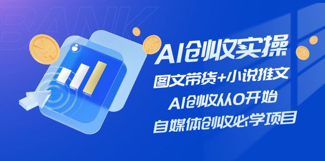 AI创收实操—图文带货+小说推文,AI创收从0开始,自媒体创收必学项目网赚项目-副业赚钱-互联网创业-资源整合百读客