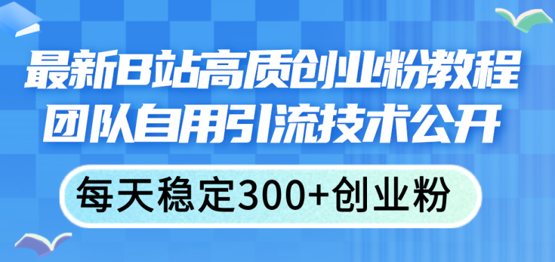 最新B站高质创业粉教程，团队自用引流技术公开，每天稳定300+创业粉网赚项目-副业赚钱-互联网创业-资源整合百读客