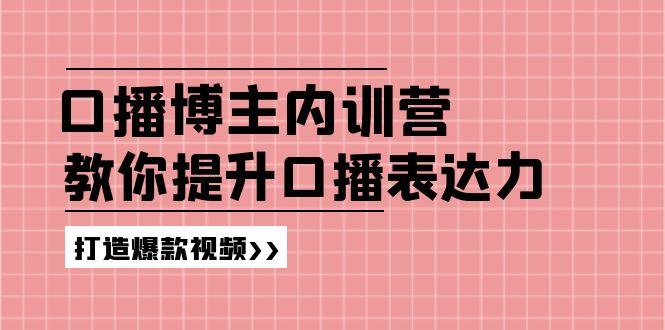 口播博主内训营:百万粉丝博主教你提升口播表达力,打造爆款视频网赚项目-副业赚钱-互联网创业-资源整合百读客