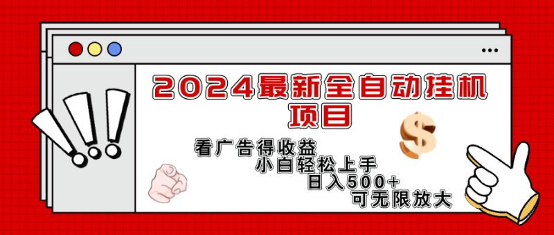 2024最新全自动挂机项目,看广告得收益小白轻松上手,日入300+ 可无限放大网赚项目-副业赚钱-互联网创业-资源整合百读客