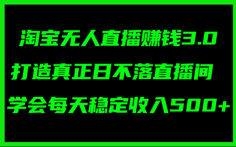 淘宝无人直播赚钱3.0,打造真正日不落直播间 ,学会每天稳定收入500+网赚项目-副业赚钱-互联网创业-资源整合百读客