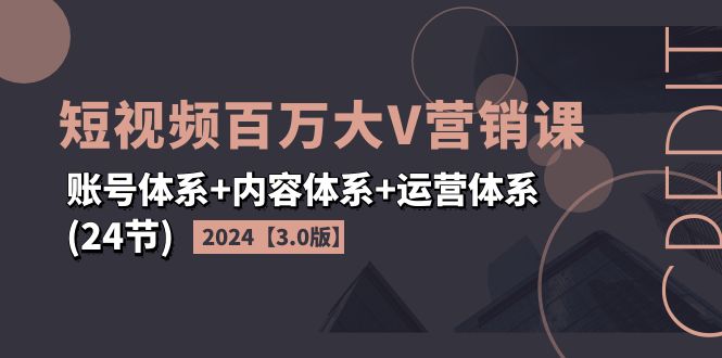 2024短视频·百万大V营销课【3.0版】账号体系+内容体系+运营体系(24节)网赚项目-副业赚钱-互联网创业-资源整合百读客