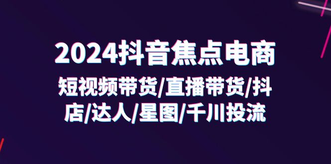 2024抖音-焦点电商：短视频带货/直播带货/抖店/达人/星图/千川投流/32节课网赚项目-副业赚钱-互联网创业-资源整合百读客
