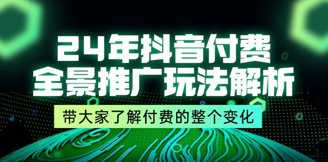 24年抖音付费 全景推广玩法解析，带大家了解付费的整个变化 (9节课)网赚项目-副业赚钱-互联网创业-资源整合百读客