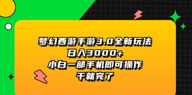 梦幻西游手游3.0全新玩法，日入3000+，小白一部手机即可操作，干就完了网赚项目-副业赚钱-互联网创业-资源整合百读客