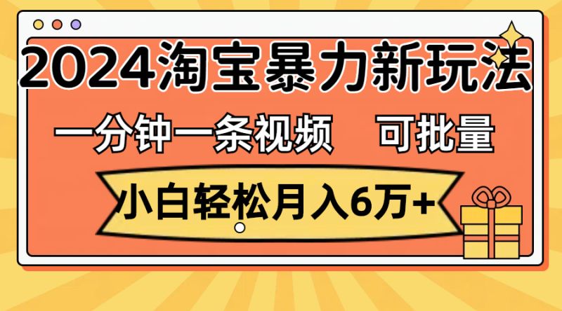 一分钟一条视频,小白轻松月入6万+,2024淘宝暴力新玩法,可批量放大收益网赚项目-副业赚钱-互联网创业-资源整合百读客