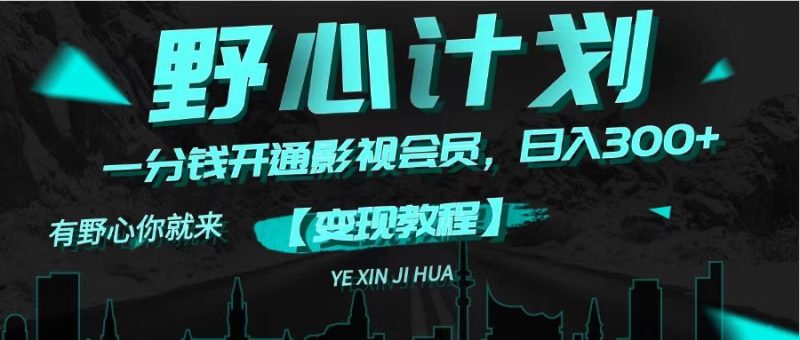 《野心计划》一分钱卖影视会员，日入300+网赚项目-副业赚钱-互联网创业-资源整合百读客