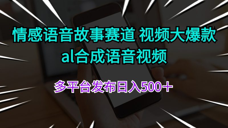情感语音故事赛道 视频大爆款 al合成语音视频多平台发布日入500＋网赚项目-副业赚钱-互联网创业-资源整合百读客