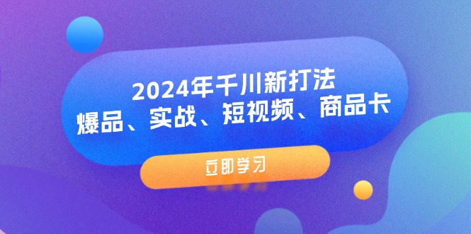 2024年千川新打法:爆品、实战、短视频、商品卡(8节课)网赚项目-副业赚钱-互联网创业-资源整合百读客