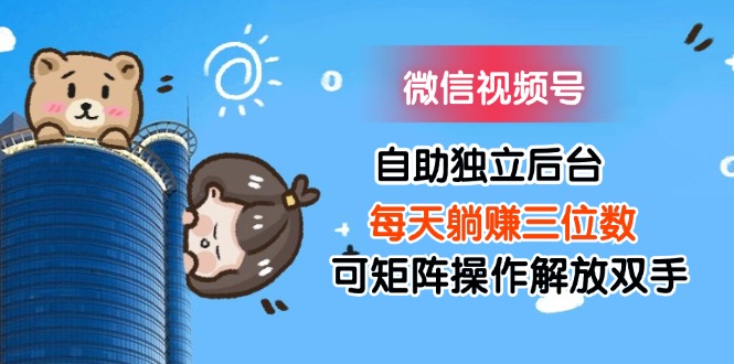微信视频号自助独立后台每天躺赚三位数可矩阵操作解放双手网赚项目-副业赚钱-互联网创业-资源整合百读客