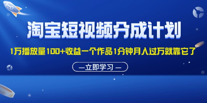 淘宝短视频分成计划1万播放量100+收益一个作品1分钟月入过万就靠它了网赚项目-副业赚钱-互联网创业-资源整合百读客