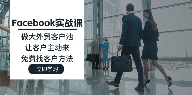 Facebook实战课:做大外贸客户池,让客户主动来,免费找客户方法网赚项目-副业赚钱-互联网创业-资源整合百读客