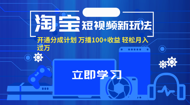 淘宝短视频新玩法，开通分成计划，万播100+收益，轻松月入过万。网赚项目-副业赚钱-互联网创业-资源整合百读客